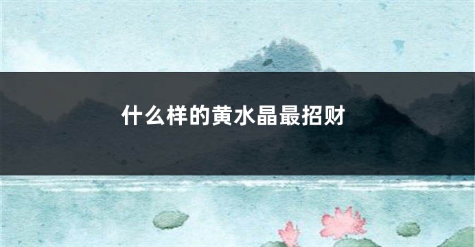 什么样的黄水晶最招财