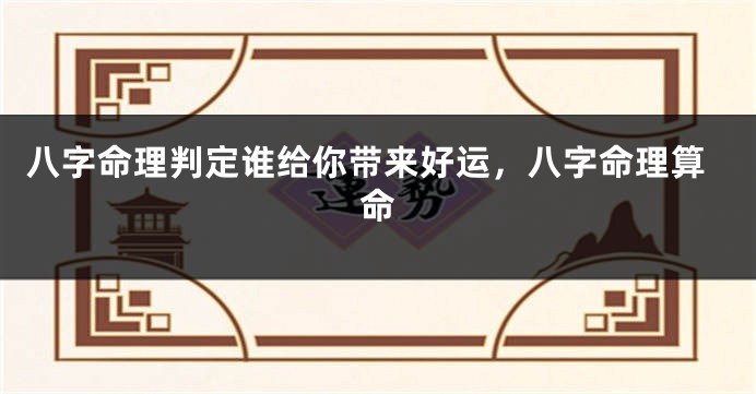 八字命理判定谁给你带来好运，八字命理算命