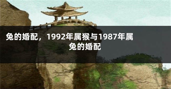 兔的婚配，1992年属猴与1987年属兔的婚配