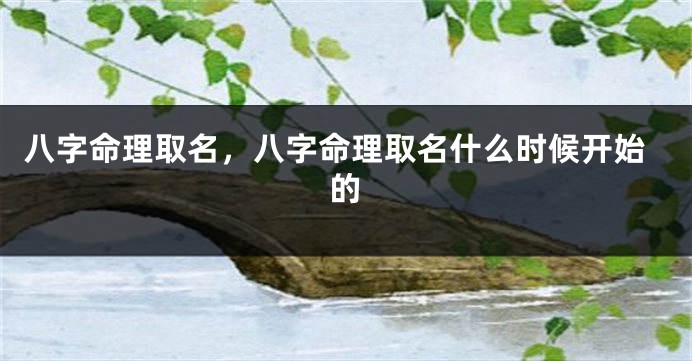 八字命理取名，八字命理取名什么时候开始的