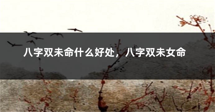 八字双未命什么好处，八字双未女命