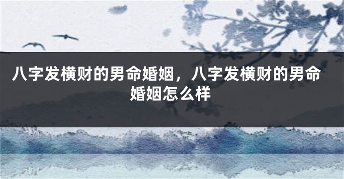 八字发横财的男命婚姻，八字发横财的男命婚姻怎么样