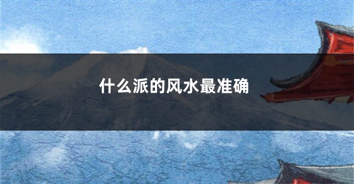 什么派的风水最准确
