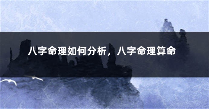 八字命理如何分析，八字命理算命