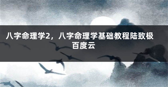 八字命理学2，八字命理学基础教程陆致极百度云