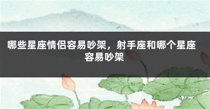 哪些星座情侣容易吵架，射手座和哪个星座容易吵架