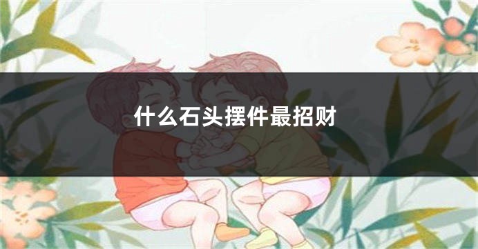 什么石头摆件最招财