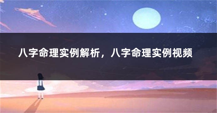 八字命理实例解析，八字命理实例视频