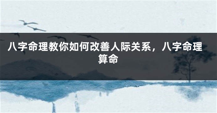 八字命理教你如何改善人际关系，八字命理算命