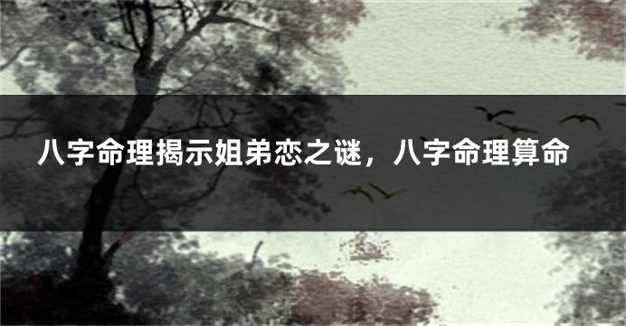 八字命理揭示姐弟恋之谜，八字命理算命