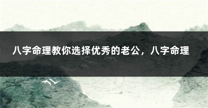八字命理教你选择优秀的老公，八字命理