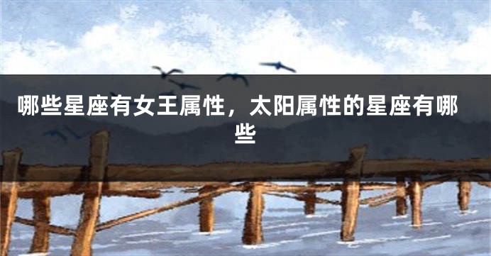 哪些星座有女王属性，太阳属性的星座有哪些
