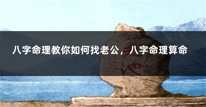 八字命理教你如何找老公，八字命理算命