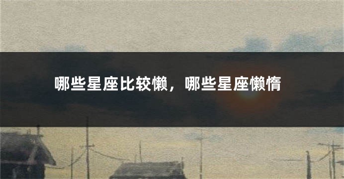 哪些星座比较懒，哪些星座懒惰