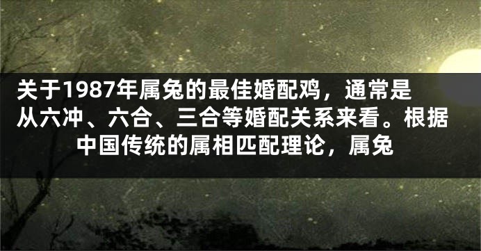 关于1987年属兔的最佳婚配鸡，通常是从六冲、六合、三合等婚配关系来看。根据中国传统的属相匹配理论，属兔