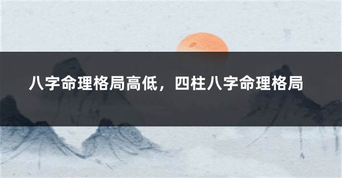 八字命理格局高低，四柱八字命理格局