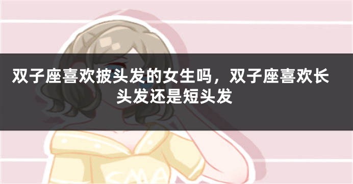 双子座喜欢披头发的女生吗，双子座喜欢长头发还是短头发