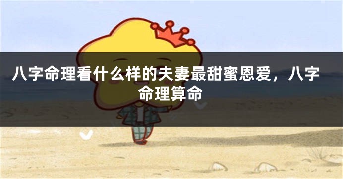 八字命理看什么样的夫妻最甜蜜恩爱，八字命理算命