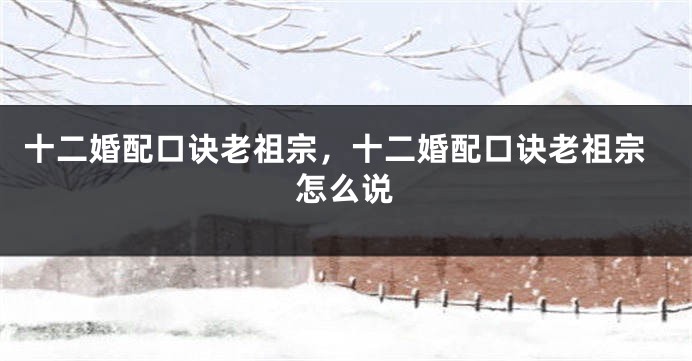 十二婚配口诀老祖宗，十二婚配口诀老祖宗怎么说