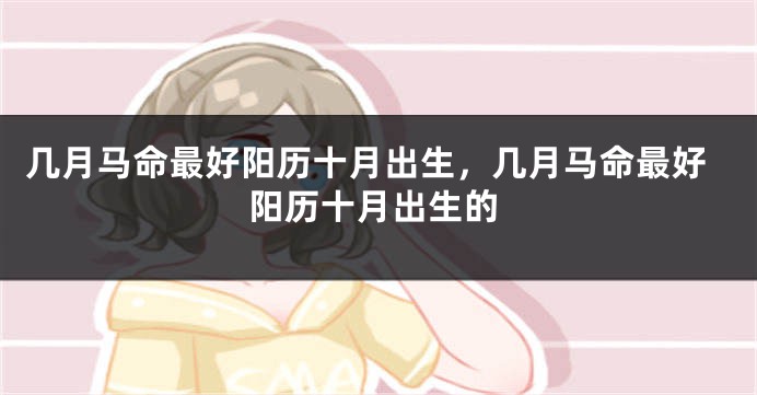 几月马命最好阳历十月出生，几月马命最好阳历十月出生的