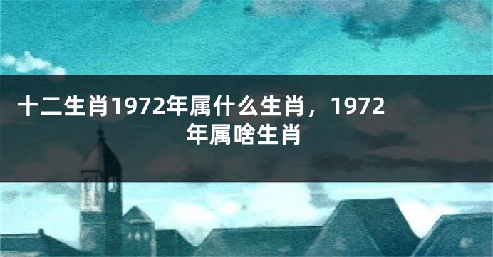 十二生肖1972年属什么生肖，1972年属啥生肖
