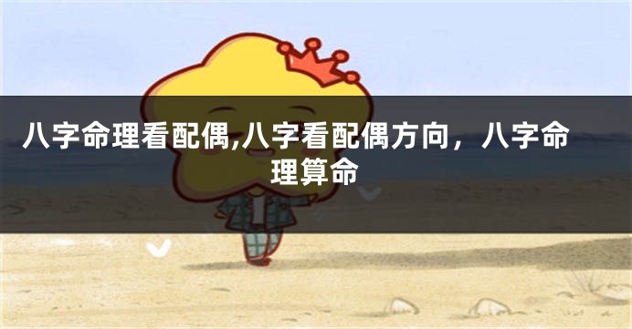 八字命理看配偶,八字看配偶方向，八字命理算命