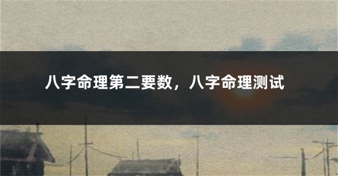 八字命理第二要数，八字命理测试