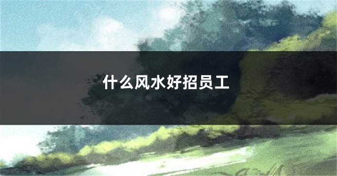什么风水好招员工