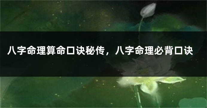 八字命理算命口诀秘传,八字命理必背口诀