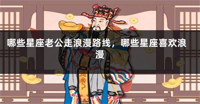 哪些星座老公走浪漫路线，哪些星座喜欢浪漫