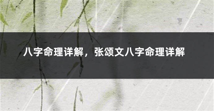 八字命理详解，张颂文八字命理详解