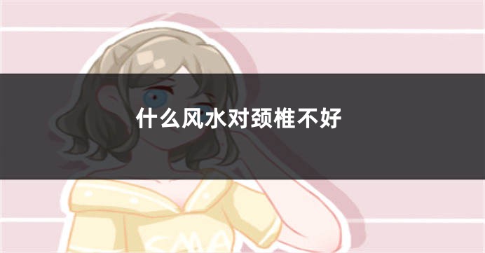 什么风水对颈椎不好
