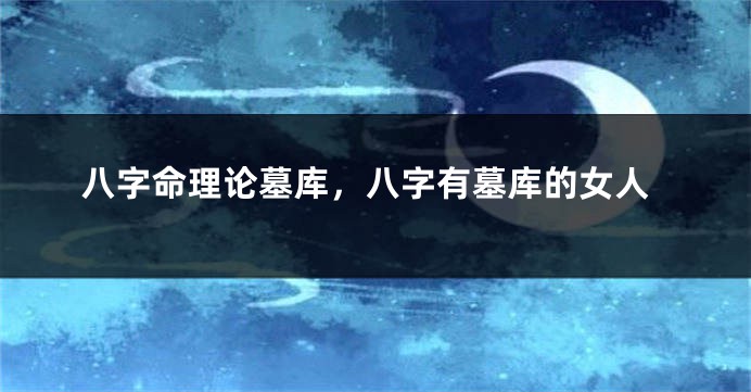 八字命理论墓库，八字有墓库的女人