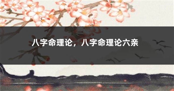 八字命理论,八字命理论六亲