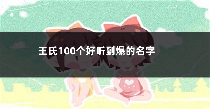 王氏100个好听到爆的名字