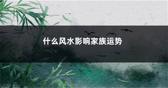什么风水影响家族运势