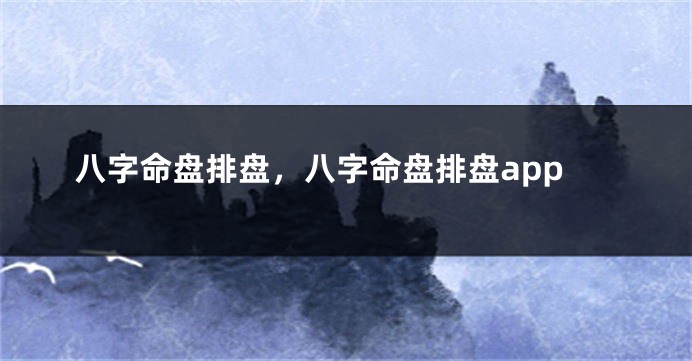 八字命盘排盘，八字命盘排盘app
