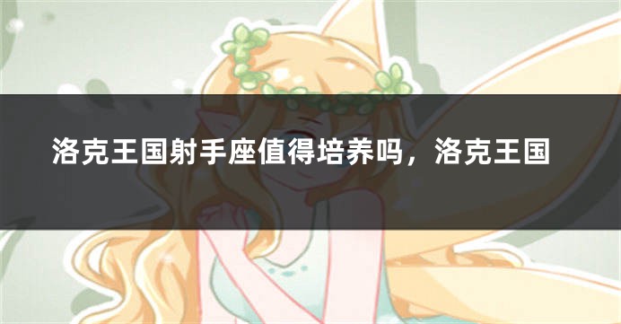 洛克王国射手座值得培养吗，洛克王国