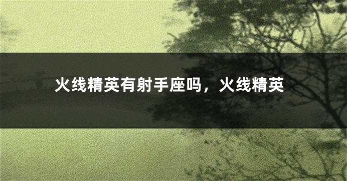 火线精英有射手座吗，火线精英