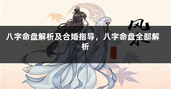 八字命盘解析及合婚指导,八字命盘全部解析