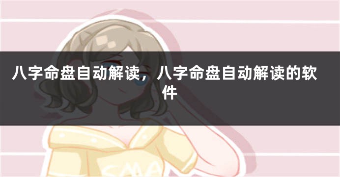八字命盘自动解读,八字命盘自动解读的软件