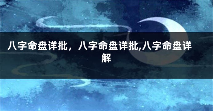 八字命盘详批,八字命盘详批,八字命盘详解