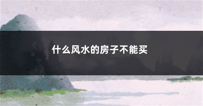 什么风水的房子不能买