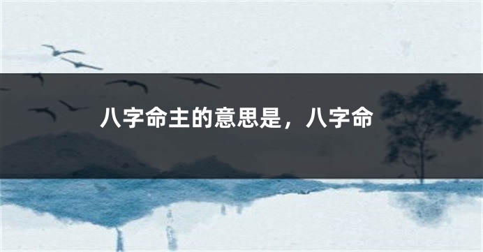 八字命主的意思是，八字命
