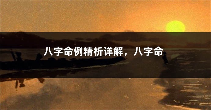 八字命例精析详解，八字命