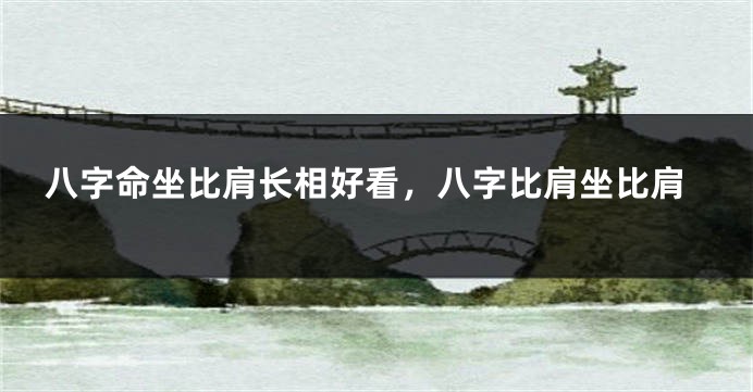 八字命坐比肩长相好看，八字比肩坐比肩