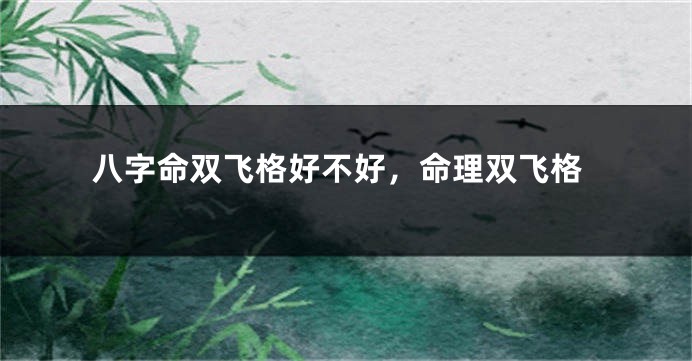 八字命双飞格好不好，命理双飞格