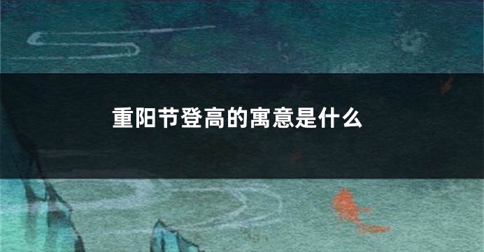 重阳节登高的寓意是什么