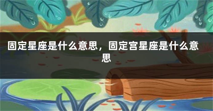 固定星座是什么意思，固定宫星座是什么意思
