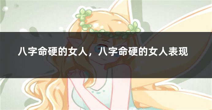 八字命硬的女人，八字命硬的女人表现